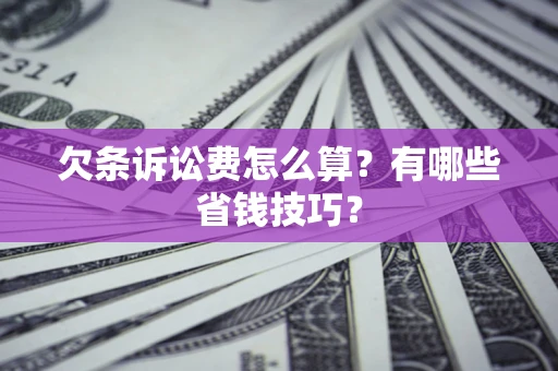 武汉欠条诉讼费怎么算？有哪些省钱技巧？