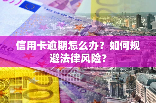 武汉信用卡逾期怎么办？如何规避法律风险？