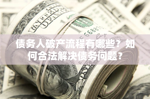 武汉债务人破产流程有哪些？如何合法解决债务问题？