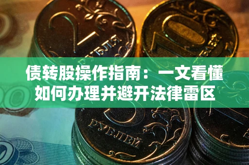 武汉债转股操作指南：一文看懂如何办理并避开法律雷区