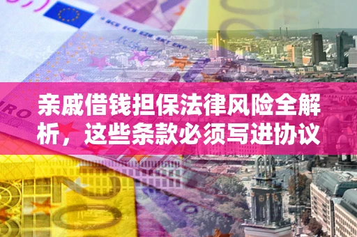 武汉亲戚借钱担保法律风险全解析，这些条款必须写进协议