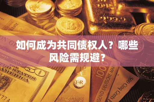 武汉如何成为共同债权人？哪些风险需规避？