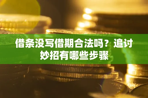 武汉借条没写借期合法吗？追讨妙招有哪些步骤