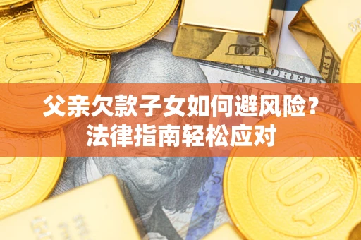 武汉父亲欠款子女如何避风险？法律指南轻松应对