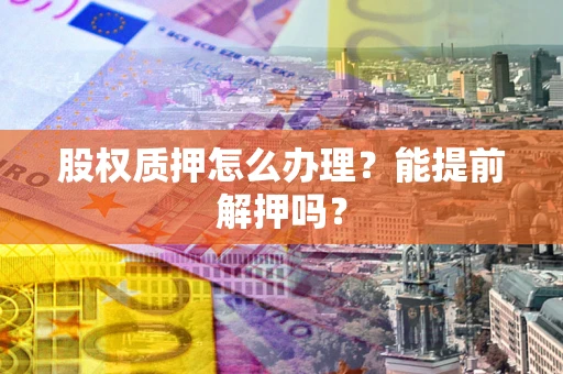 武汉股权质押怎么办理？能提前解押吗？