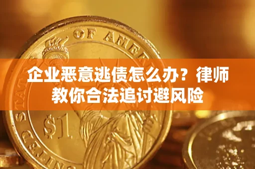 武汉企业恶意逃债怎么办？律师教你合法追讨避风险