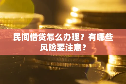 武汉民间借贷怎么办理？有哪些风险要注意？