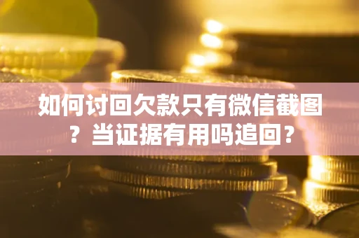 武汉如何讨回欠款只有微信截图？当证据有用吗追回？