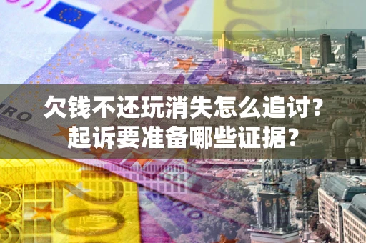 武汉欠钱不还玩消失怎么追讨？起诉要准备哪些证据？