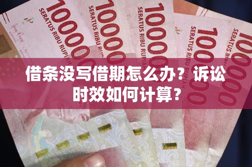 武汉借条没写借期怎么办？诉讼时效如何计算？