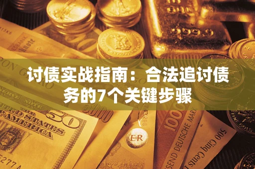 武汉讨债实战指南：合法追讨债务的7个关键步骤