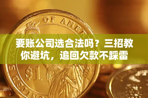 武汉要账公司选合法吗？三招教你避坑，追回欠款不踩雷