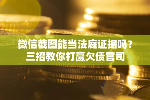 武汉微信截图能当法庭证据吗？三招教你打赢欠债官司