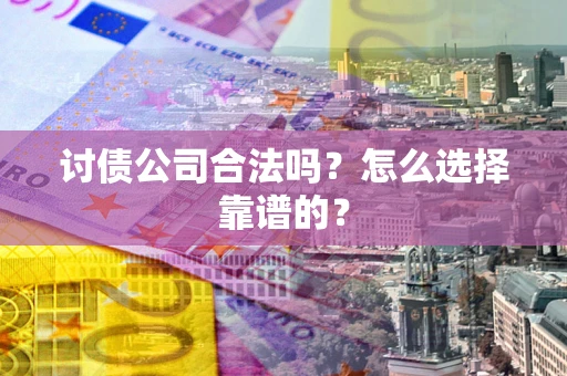 武汉讨债公司合法吗？怎么选择靠谱的？