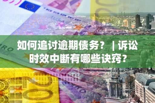 武汉如何追讨逾期债务？ | 诉讼时效中断有哪些诀窍？