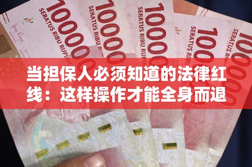 武汉当担保人必须知道的法律红线：这样操作才能全身而退