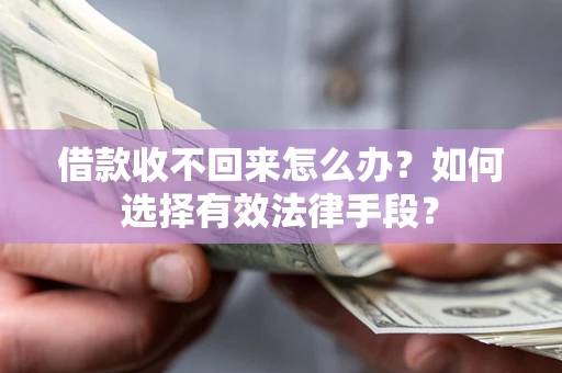 武汉借款收不回来怎么办？如何选择有效法律手段？