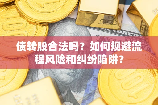 武汉债转股合法吗？如何规避流程风险和纠纷陷阱？