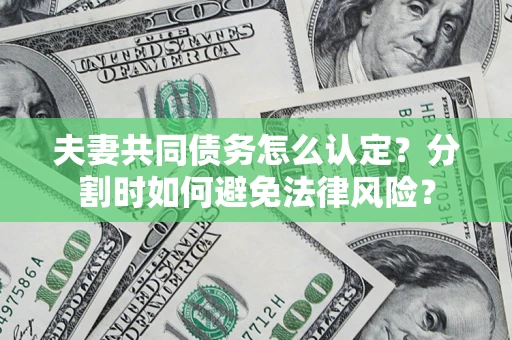 武汉夫妻共同债务怎么认定？分割时如何避免法律风险？
