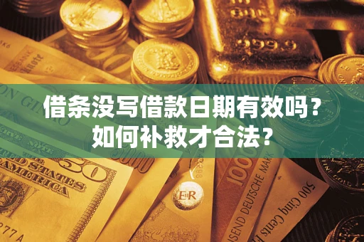 武汉借条没写借款日期有效吗？如何补救才合法？
