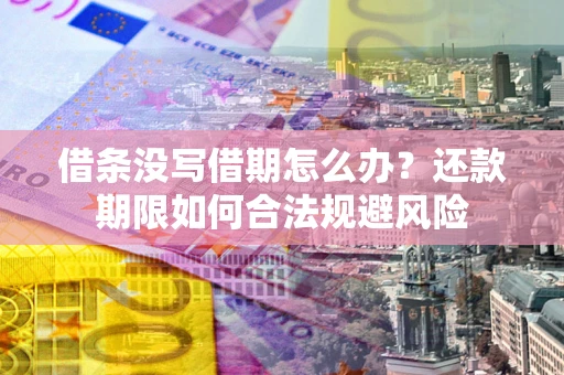 武汉借条没写借期怎么办？还款期限如何合法规避风险