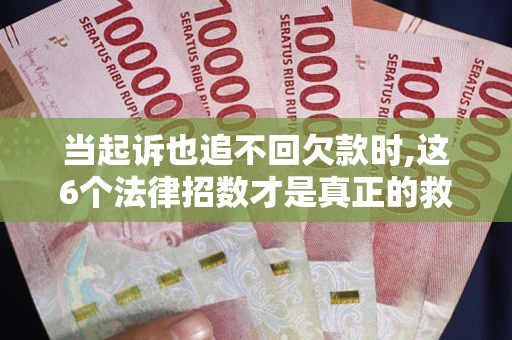 武汉当起诉也追不回欠款时,这6个法律招数才是真正的救命稻草