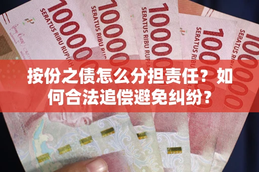 武汉按份之债怎么分担责任？如何合法追偿避免纠纷？