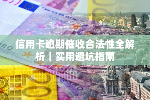 武汉信用卡逾期催收合法性全解析｜实用避坑指南