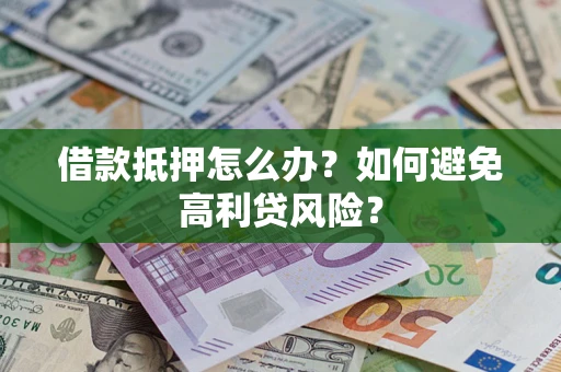 武汉借款抵押怎么办？如何避免高利贷风险？