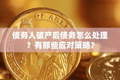 武汉债务人破产后债务怎么处理？有那些应对策略？