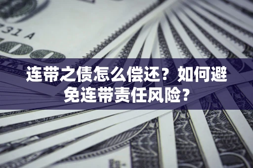 武汉连带之债怎么偿还？如何避免连带责任风险？