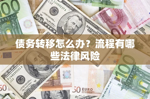 武汉债务转移怎么办？流程有哪些法律风险