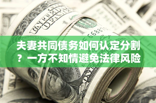 武汉夫妻共同债务如何认定分割？一方不知情避免法律风险必看！