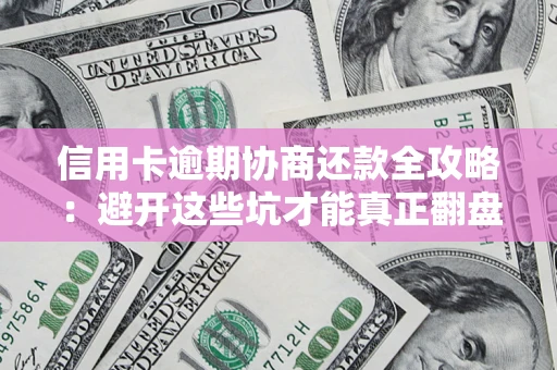 武汉信用卡逾期协商还款全攻略：避开这些坑才能真正翻盘