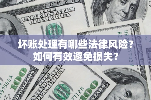武汉坏账处理有哪些法律风险？如何有效避免损失？