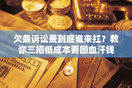 武汉欠条诉讼费到底谁来扛？教你三招低成本要回血汗钱